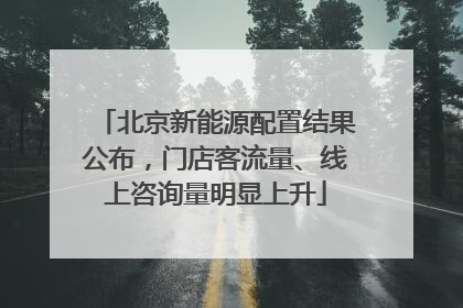 北京新能源配置结果公布，门店客流量、线上咨询量明显上升