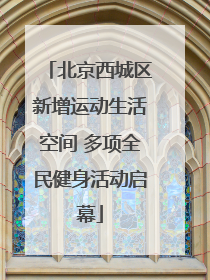 北京西城区新增运动生活空间 多项全民健身活动启幕