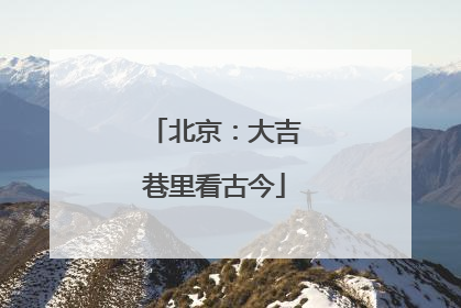 北京：大吉巷里看古今