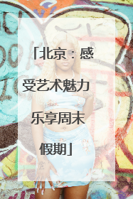 北京：感受艺术魅力 乐享周末假期