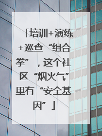 培训+演练+巡查“组合拳”，这个社区“烟火气”里有“安全基因”