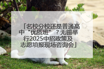 名校分校还是普通高中“优质班”？无锡举行2025中招政策及志愿填报现场咨询会