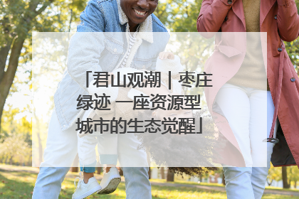 君山观潮｜枣庄绿迹 一座资源型城市的生态觉醒