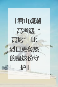 君山观潮｜高考遇“高烤” 比烈日更炙热的是这份守护