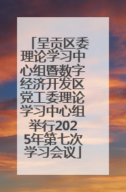 呈贡区委理论学习中心组暨数字经济开发区党工委理论学习中心组举行2025年第七次学习会议