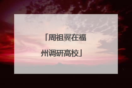 周祖翼在福州调研高校