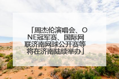 周杰伦演唱会、ONE冠军赛、国际网联济南网球公开赛等将在济南陆续举办