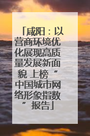 咸阳：以营商环境优化展现高质量发展新面貌 上榜“中国城市网络形象指数”报告