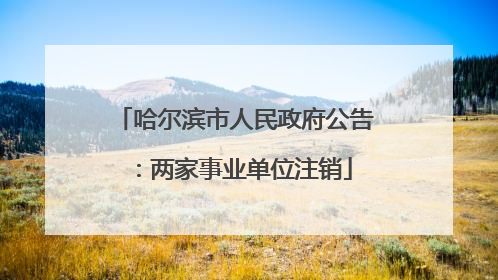 哈尔滨市人民政府公告：两家事业单位注销