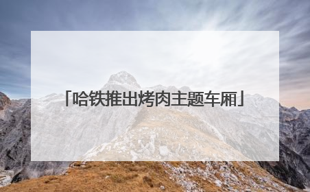 哈铁推出烤肉主题车厢