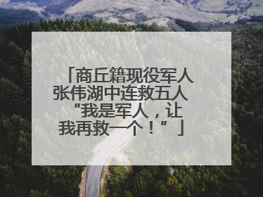 商丘籍现役军人张伟湖中连救五人 “我是军人，让我再救一个！”