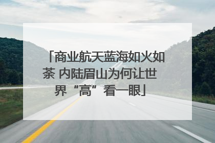 商业航天蓝海如火如荼 内陆眉山为何让世界“高”看一眼