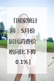 国家统计局：5月份居民消费价格同比下降0.1%