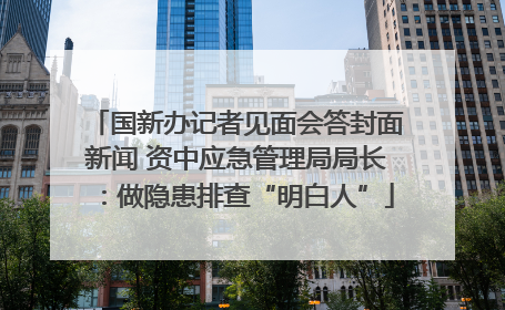 国新办记者见面会答封面新闻 资中应急管理局局长：做隐患排查“明白人”
