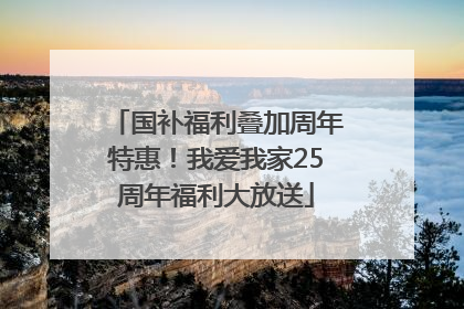 国补福利叠加周年特惠！我爱我家25周年福利大放送