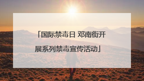 国际禁毒日 邓南街开展系列禁毒宣传活动