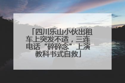 四川乐山小伙出租车上突发不适，三连电话“碎碎念”上演教科书式自救