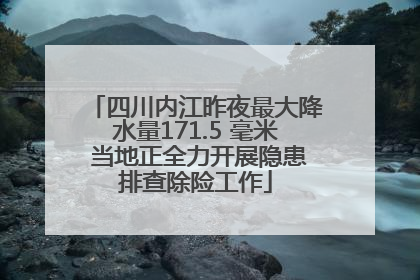 四川内江昨夜最大降水量171.5 毫米 当地正全力开展隐患排查除险工作