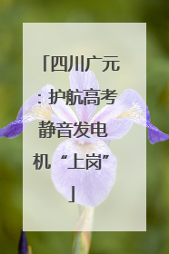 四川广元：护航高考 静音发电机“上岗”