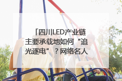 四川LED产业链主要承载地如何“追光逐电”？网络名人走进攀枝花找答案｜网络名人四川行