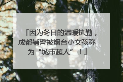 因为冬日的温暖执勤，成都辅警被烟台小女孩称为“城市超人”！