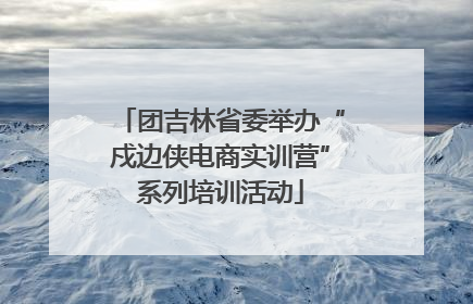 团吉林省委举办“戍边侠电商实训营”系列培训活动