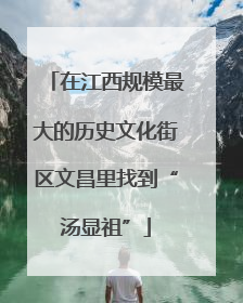 在江西规模最大的历史文化街区文昌里找到“汤显祖”