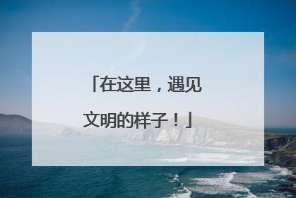 在这里，遇见文明的样子！