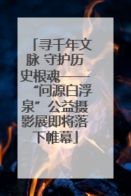 寻千年文脉 守护历史根魂——“问源白浮泉”公益摄影展即将落下帷幕