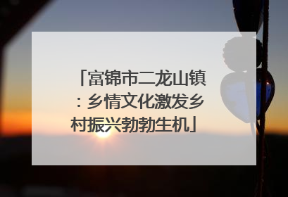 富锦市二龙山镇：乡情文化激发乡村振兴勃勃生机