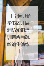 宁远县新华书店开展消防知识培训暨应急疏散逃生演练