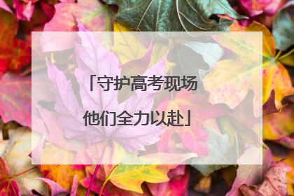 守护高考现场 他们全力以赴