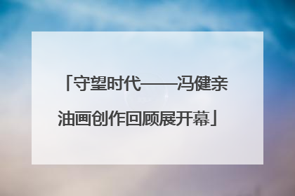 守望时代——冯健亲油画创作回顾展开幕