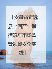 安徽省定远县“四严”举措筑牢市场监管领域安全底线