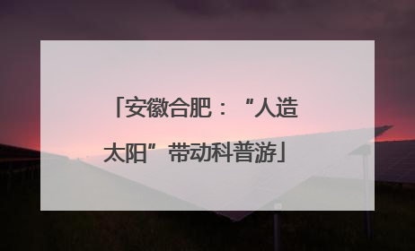 安徽合肥：“人造太阳”带动科普游
