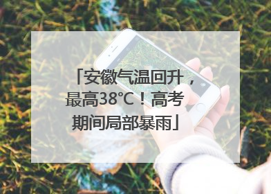 安徽气温回升，最高38℃！高考期间局部暴雨