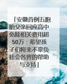 安徽首例五胞胎父亲回应高中免除相关费用超50万：希望孩子们将来不辜负社会各界的帮助与支持
