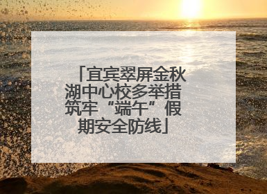 宜宾翠屏金秋湖中心校多举措筑牢“端午”假期安全防线