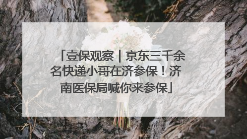 壹保观察｜京东三千余名快递小哥在济参保！济南医保局喊你来参保