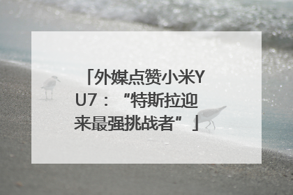 外媒点赞小米YU7：“特斯拉迎来最强挑战者”