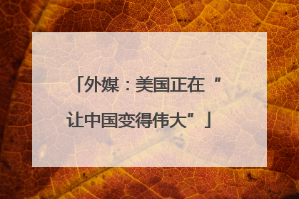 外媒：美国正在“让中国变得伟大”