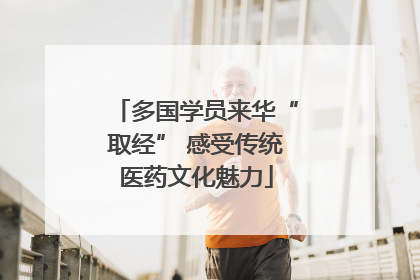 多国学员来华“取经” 感受传统医药文化魅力