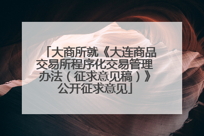 大商所就《大连商品交易所程序化交易管理办法（征求意见稿）》公开征求意见
