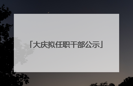 大庆拟任职干部公示