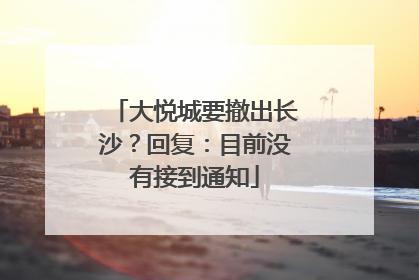 大悦城要撤出长沙？回复：目前没有接到通知