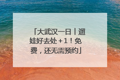 大武汉一日︱遛娃好去处＋1！免费，还无需预约