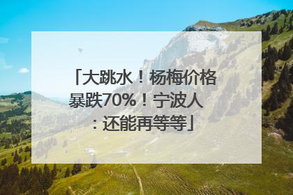 大跳水！杨梅价格暴跌70%！宁波人：还能再等等