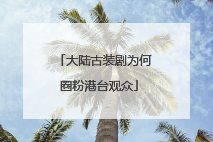 大陆古装剧为何圈粉港台观众