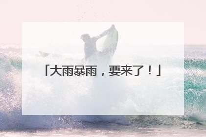 大雨暴雨，要来了！