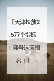 天津投放2.5万个指标！摇号这天报名！